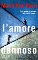 Copertina  L'amore dannoso : come uscire dal labirinto dei rapporti sbagliati