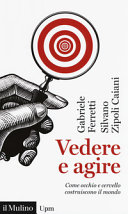 Copertina  Vedere e agire : come occhio e cervello costruiscono il mondo