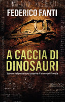 Copertina  A caccia di dinosauri : scavare nel passato per scoprire il futuro del pianeta