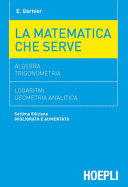 Copertina  La matematica che serve : algebra, trigonometria, logaritmi, geometria analitica