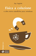 Copertina  Fisica a colazione e altre storie scientifiche poco ortodosse