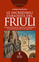 Copertina  Le incredibili curiosità del Friuli : luoghi nascosti e aneddoti imperdibili di una regione ricca di fascino