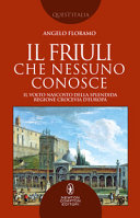 Copertina  Il Friuli che nessuno conosce : il volto nascosto della splendida regione crocevia d'Europa