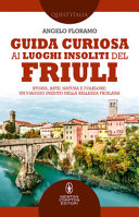 Copertina  Guida curiosa ai luoghi insoliti del Friuli : storia, arte, natura e folklore: un viaggio inedito nella bellezza friulana