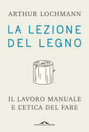 Copertina  La lezione del legno : il lavoro manuale e l'etica del fare