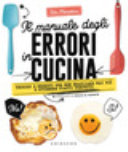 Copertina  Il manuale degli errori in cucina : trucchi e segreti per non sbagliare mai più e ottenere piatti perfetti