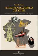 Copertina  Friuli Venezia Giulia creativo : inventori ed innovatori nella storia della regione
