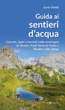 Copertina  Guida ai sentieri d'acqua : cascate, laghi e torrenti nelle montagne di Veneto, Friuli Venezia Giulia e Trentino Alto Adige