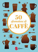 Copertina  50 sfumature di caffè : segreti, curiosità e ricette sulla bevanda più amata al mondo