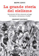 Copertina  La grande storia del ciclismo : dai pionieri di fine Ottocento ad oggi, fra imprese, restroscena e rivalità