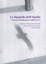 Copertina  Lo Sguardo dell'Aquila \\Tracce di inchiostro sulla neve\\ : antologia della quarta edizione del concorso di scrittura e illustrazione