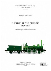 Copertina  Il primo treno di Udine, 1836-1866 : una rassegna di fonti e documenti