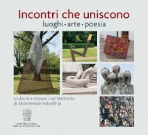 Copertina  Incontri che uniscono : luoghi, arte, poesia : sculture e mosaici nel territorio di Montereale Valcellina