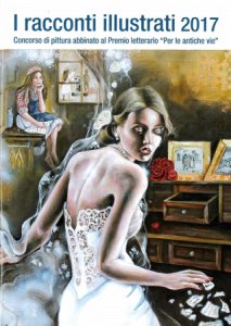 Copertina  I racconti illustrati 2017 : concorso di pittura abbinato al Premio letterario \\Per le antiche vie\\