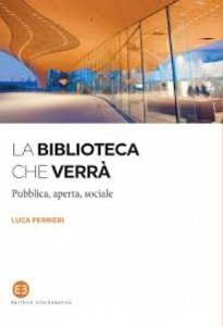 Copertina  La biblioteca che verrà, pubblica, aperta, sociale