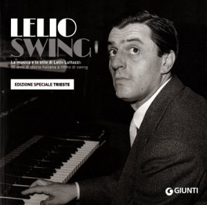 Copertina  Lelio swing : la musica e lo stile di Lelio Luttazzi: 50 anni di storia italiana a ritmo di swing : [Edizione speciale Trieste]