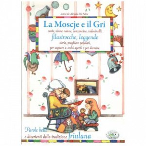 Copertina  La moscje e il gri : storie, leggende, conte, filastrocche, ninne nanne, preghiere popolari, canzoncine, indovinelli, per sognare a occhi aperti o per dormire. Parole belle e divertenti della tradizione friulana, in marilenghe